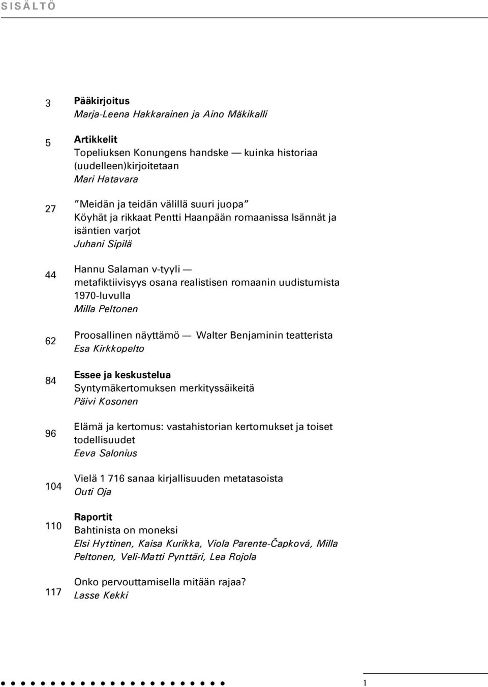 uudistumista 1970-luvulla Milla Peltonen Proosallinen näyttämö Walter Benjaminin teatterista Esa Kirkkopelto Essee ja keskustelua Syntymäkertomuksen merkityssäikeitä Päivi Kosonen Elämä ja kertomus: