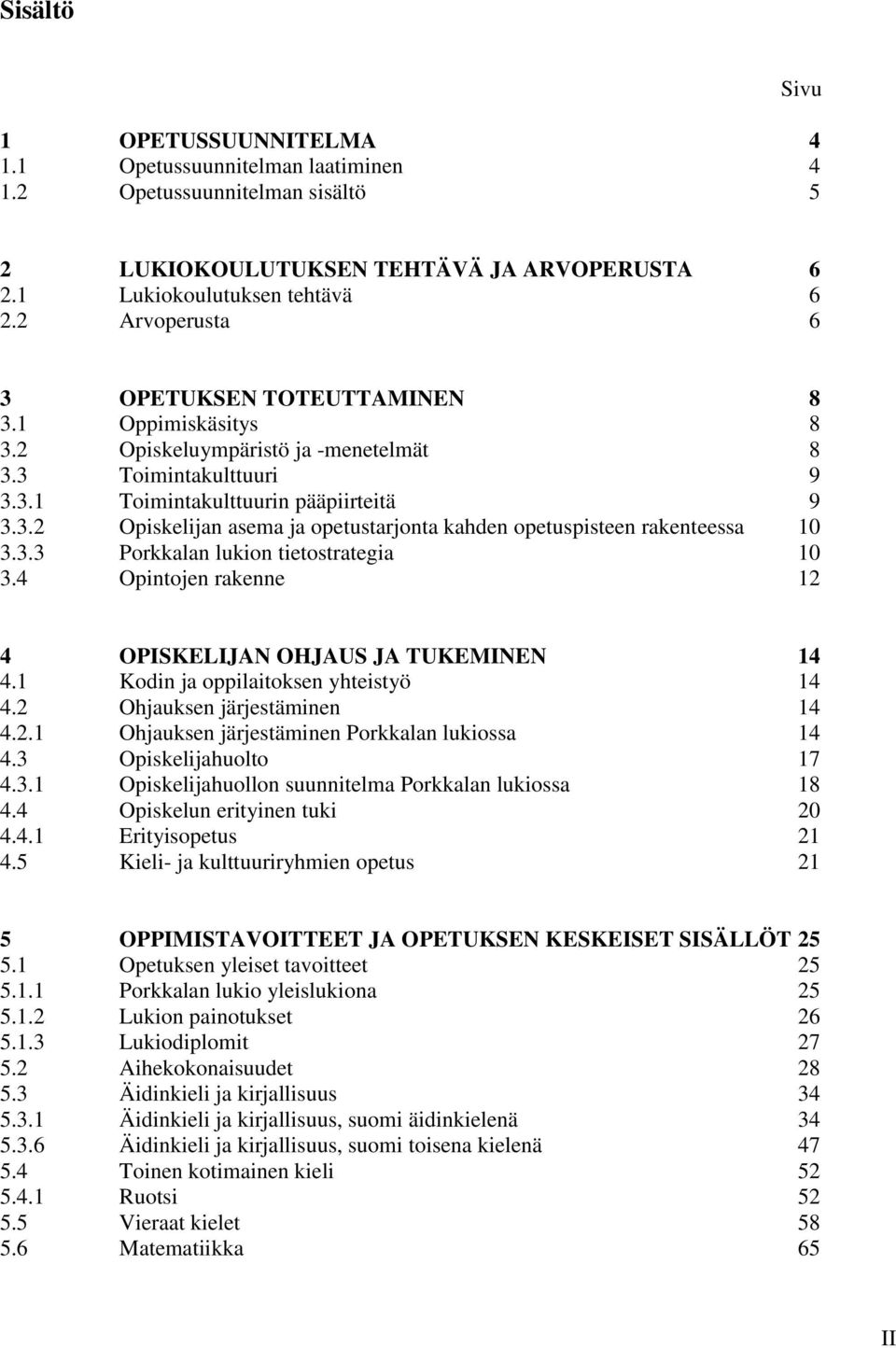 3.3 Porkkalan lukion tietostrategia 10 3.4 Opintojen rakenne 12 4 OPISKELIJAN OHJAUS JA TUKEMINEN 14 4.1 Kodin ja oppilaitoksen yhteistyö 14 4.2 Ohjauksen järjestäminen 14 4.2.1 Ohjauksen järjestäminen Porkkalan lukiossa 14 4.