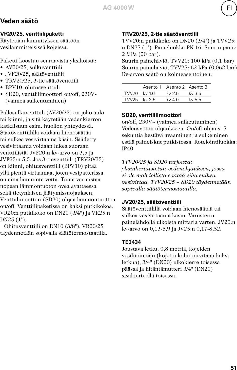 sulkeutuminen) Pallosulkuventtiili (AV20/25) on joko auki tai kiinni, ja sitä käytetään vedenkierron katkaisuun esim. huollon yhteydessä.