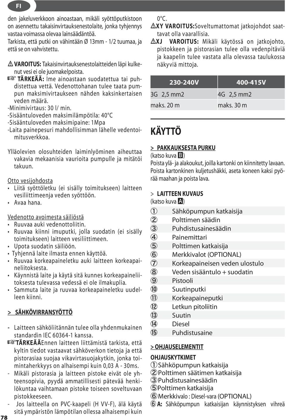 TÄRKEÄÄ: Ime ainoastaan suodatettua tai puhdistettua vettä. Vedenottohanan tulee taata pumpun maksimivirtaukseen nähden kaksinkertaisen veden määrä. -Minimivirtaus: 30 l/ min.