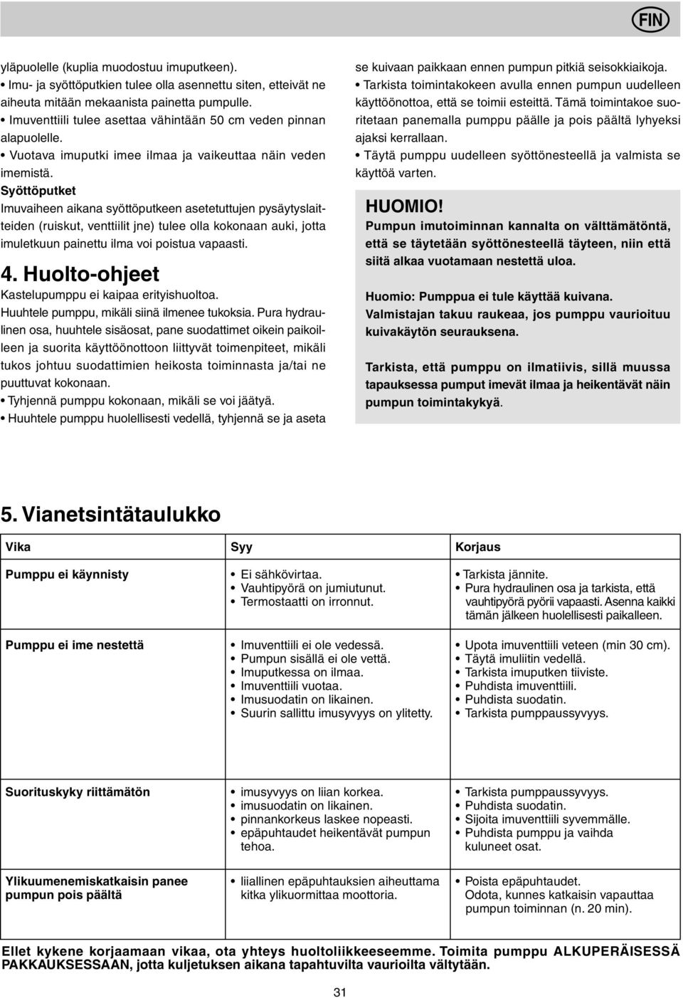 Valmistajan takuu raukeaa, jos pumppu vaurioituu kuivakäytön seurauksena. Tarkista, että pumppu on ilmatiivis, sillä muussa tapauksessa pumput imevät ilmaa ja heikentävät näin pumpun toimintakykyä. 5.