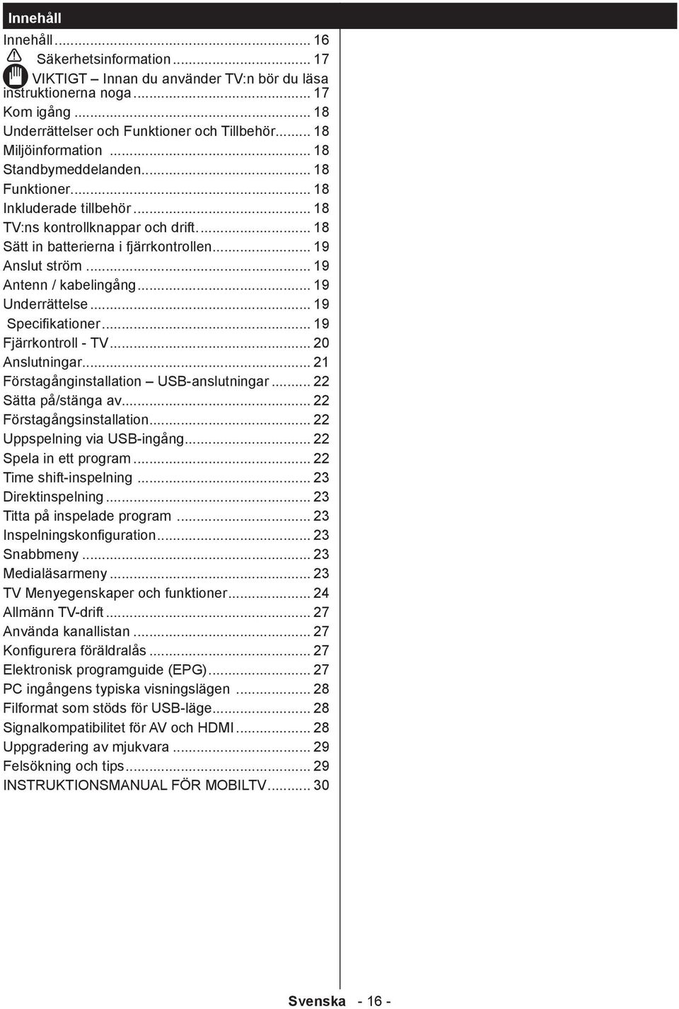 .. 19 Antenn / kabelingång... 19 Underrättelse... 19 Specifikationer... 19 Fjärrkontroll - TV... 20 Anslutningar... 21 Förstagånginstallation USB-anslutningar... 22 Sätta på/stänga av.