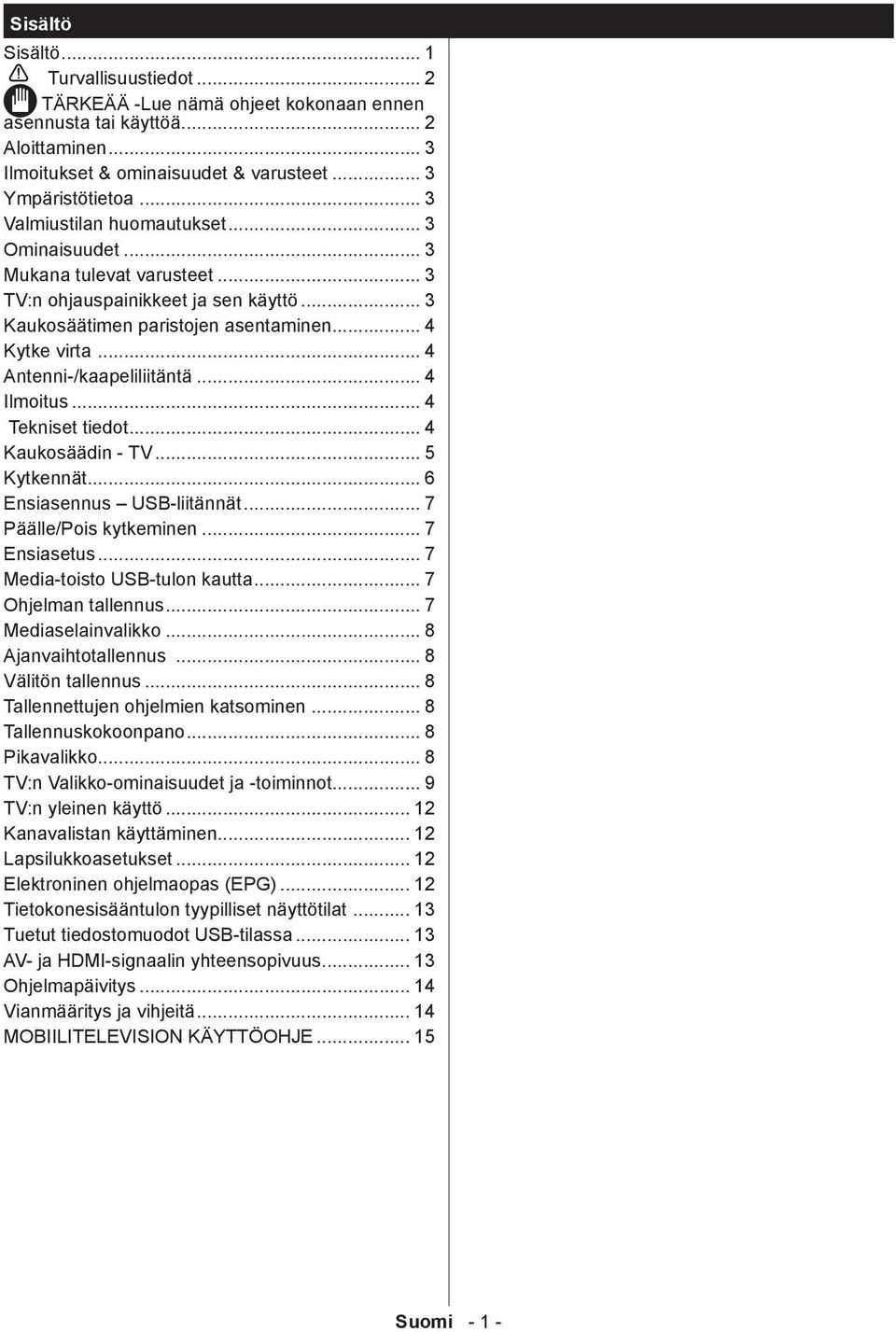 .. 4 Antenni-/kaapeliliitäntä... 4 Ilmoitus... 4 Tekniset tiedot... 4 Kaukosäädin - TV... 5 Kytkennät... 6 Ensiasennus USB-liitännät... 7 Päälle/Pois kytkeminen... 7 Ensiasetus.