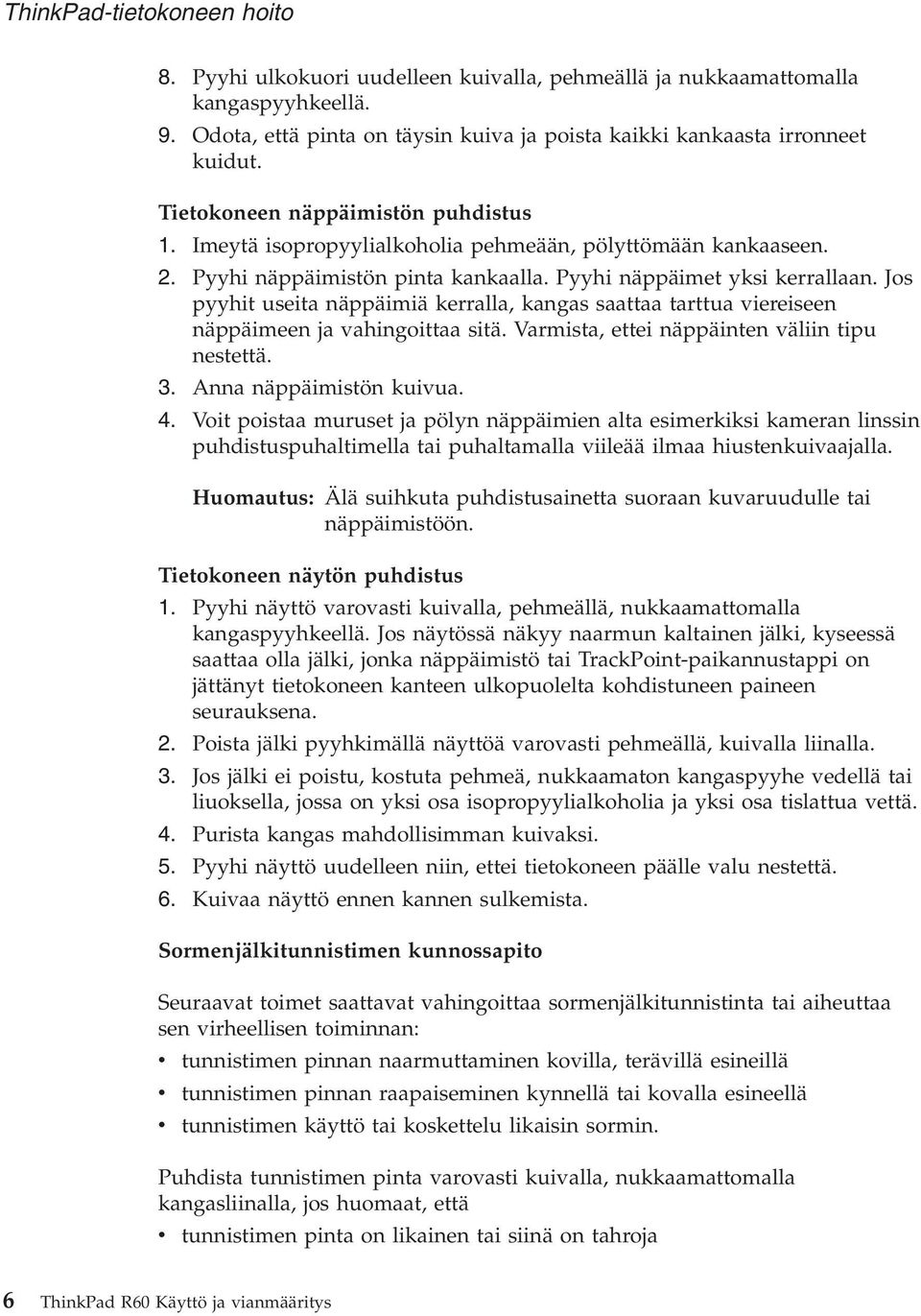 Jos pyyhit useita näppäimiä kerralla, kangas saattaa tarttua viereiseen näppäimeen ja vahingoittaa sitä. Varmista, ettei näppäinten väliin tipu nestettä. 3. Anna näppäimistön kuivua. 4.