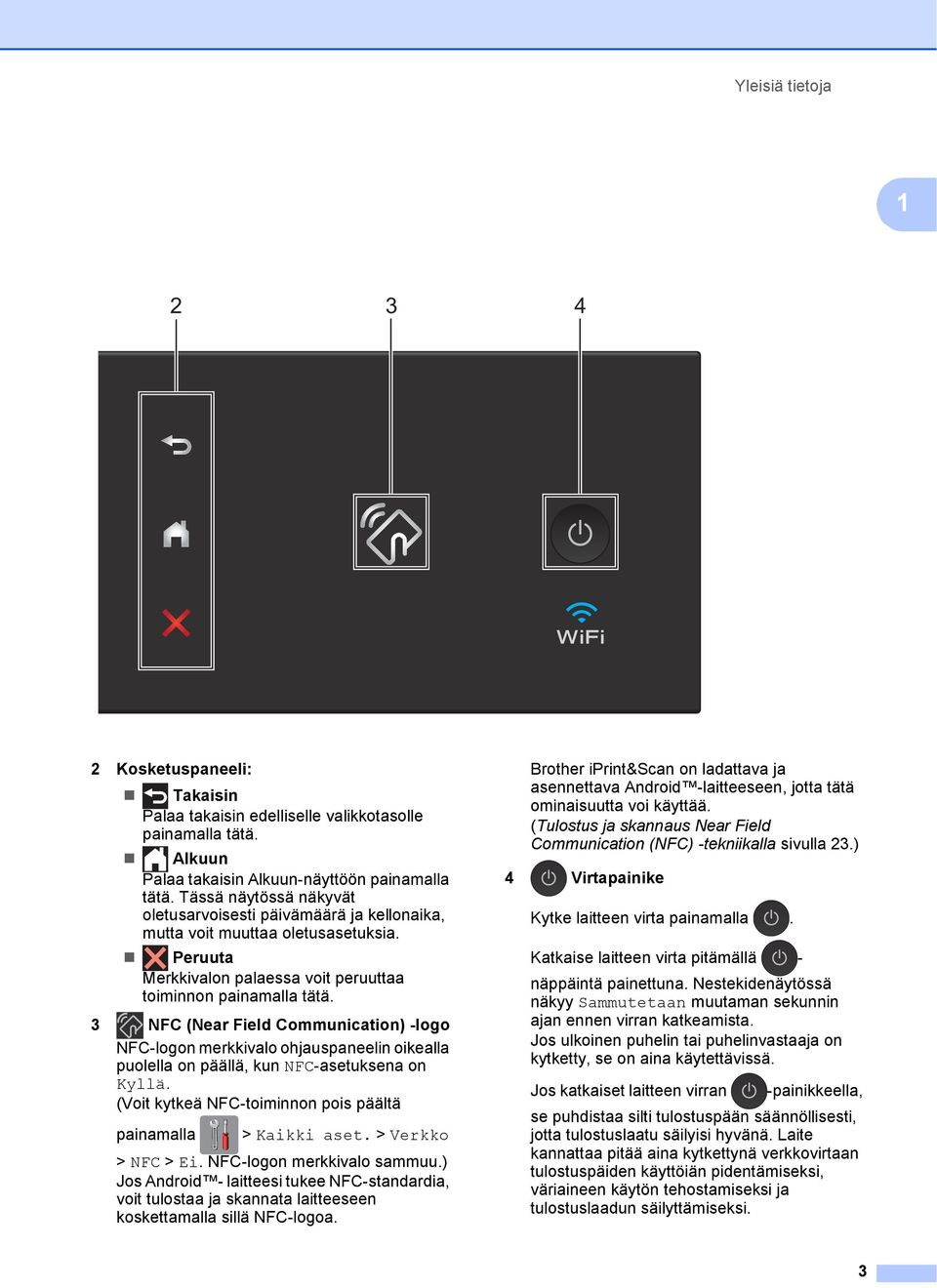 3 NFC (Near Field Communication) -logo NFC-logon merkkivalo ohjauspaneelin oikealla puolella on päällä, kun NFC-asetuksena on Kyllä. (Voit kytkeä NFC-toiminnon pois päältä painamalla > Kaikki aset.