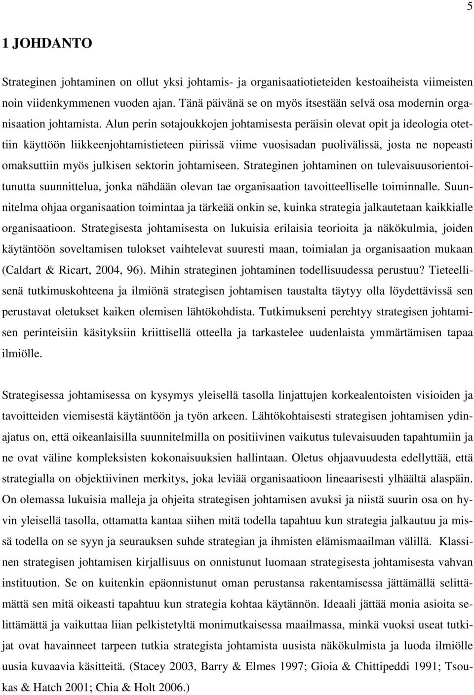 Alun perin sotajoukkojen johtamisesta peräisin olevat opit ja ideologia otettiin käyttöön liikkeenjohtamistieteen piirissä viime vuosisadan puolivälissä, josta ne nopeasti omaksuttiin myös julkisen