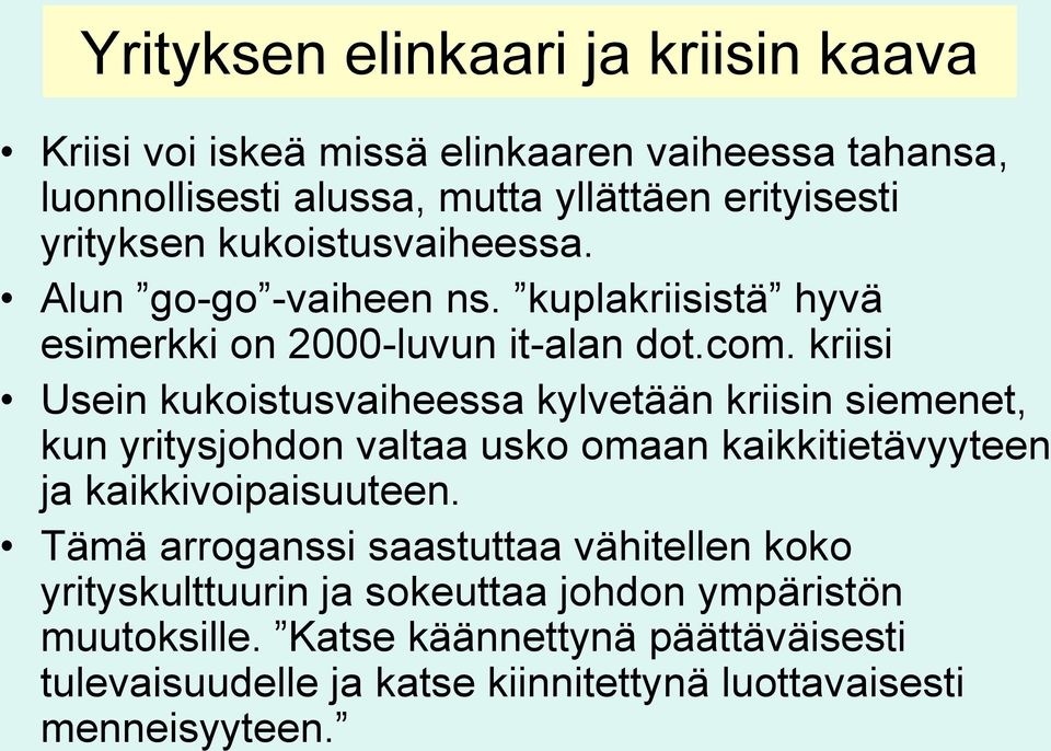 kriisi Usein kukoistusvaiheessa kylvetään kriisin siemenet, kun yritysjohdon valtaa usko omaan kaikkitietävyyteen ja kaikkivoipaisuuteen.