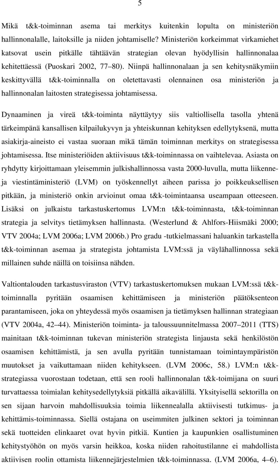 Niinpä hallinnonalaan ja sen kehitysnäkymiin keskittyvällä t&k-toiminnalla on oletettavasti olennainen osa ministeriön ja hallinnonalan laitosten strategisessa johtamisessa.