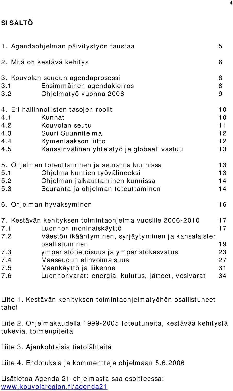 Ohjelman toteuttaminen ja seuranta kunnissa 13 5.1 Ohjelma kuntien työvälineeksi 13 5.2 Ohjelman jalkauttaminen kunnissa 14 5.3 Seuranta ja ohjelman toteuttaminen 14 6. Ohjelman hyväksyminen 16 7.