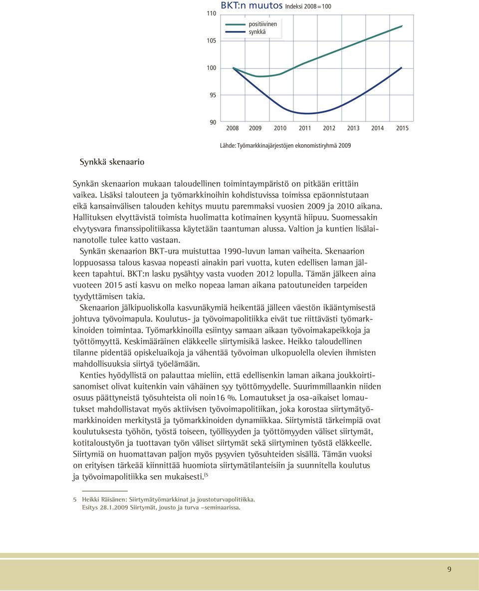 Lisäksi talouteen ja työmarkkinoihin kohdistuvissa toimissa epäonnistutaan eikä kansainvälisen talouden kehitys muutu paremmaksi vuosien 2009 ja 2010 aikana.