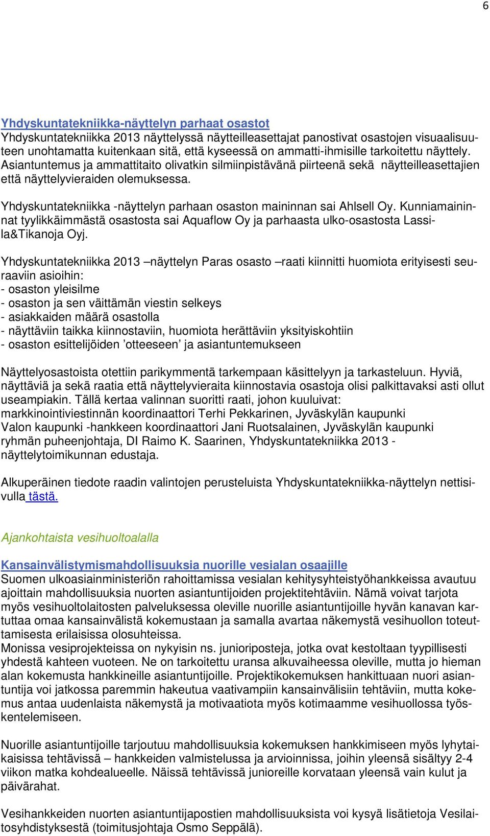 Yhdyskuntatekniikka -näyttelyn parhaan osaston maininnan sai Ahlsell Oy. Kunniamaininnat tyylikkäimmästä osastosta sai Aquaflow Oy ja parhaasta ulko-osastosta Lassila&Tikanoja Oyj.