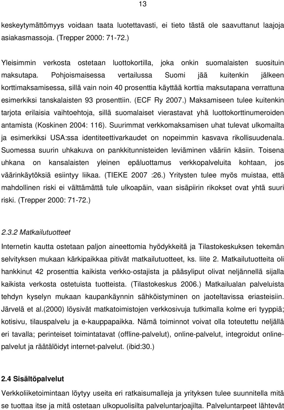 Pohjoismaisessa vertailussa Suomi jää kuitenkin jälkeen korttimaksamisessa, sillä vain noin 40 prosenttia käyttää korttia maksutapana verrattuna esimerkiksi tanskalaisten 93 prosenttiin. (ECF Ry 2007.