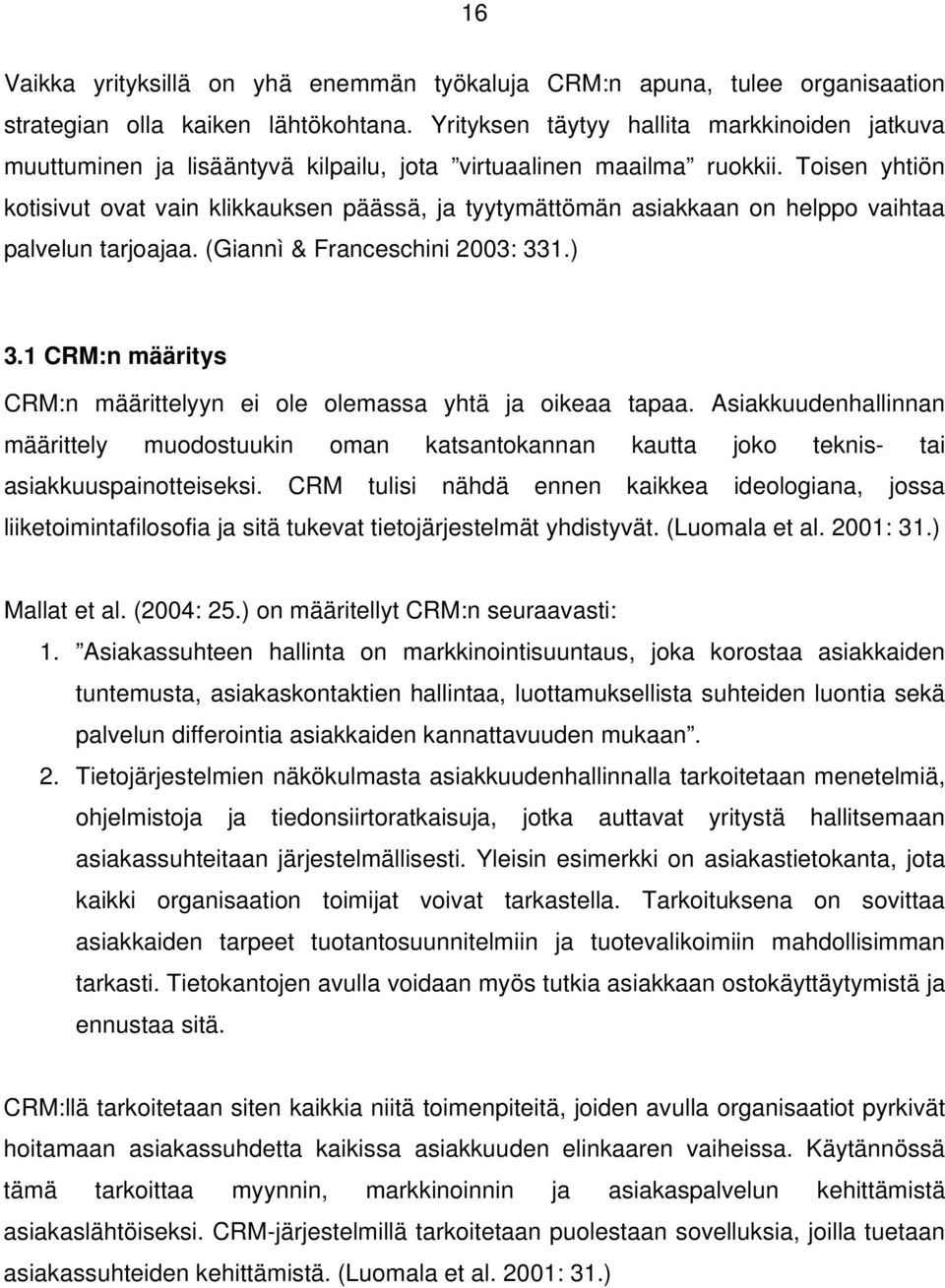 Toisen yhtiön kotisivut ovat vain klikkauksen päässä, ja tyytymättömän asiakkaan on helppo vaihtaa palvelun tarjoajaa. (Giannì & Franceschini 2003: 331.) 3.