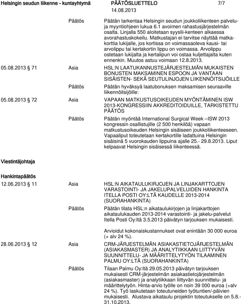 Arvolippu ostetaan lukijalta ja kertalipun voi ostaa kuljettajalta kuten ennenkin. Muutos astuu voimaan 12.8.2013. 05.08.