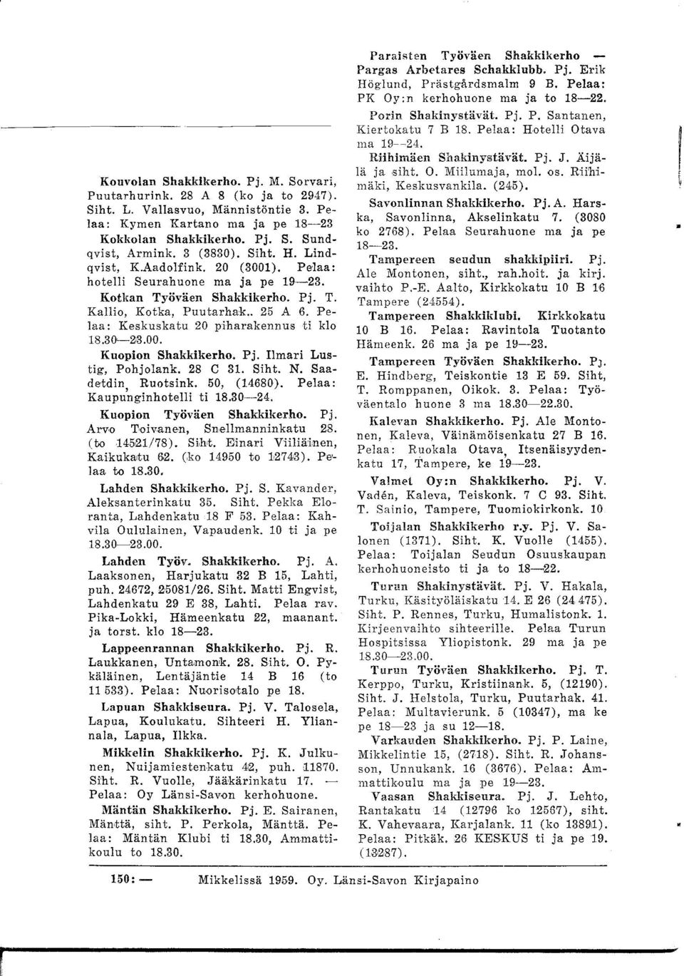 Pelaa: Keskuskatu 20 piharakennus ti klo 18.30~23.00. Knopion Shakkikerho. Pj. Ilmari Lustig, Pohjolank. 28 C 31. Siht. N. Saadetdin Ruotsink. 50, (14680). Pelaa: Kaupu'nginhotelli ti 18.30-24.