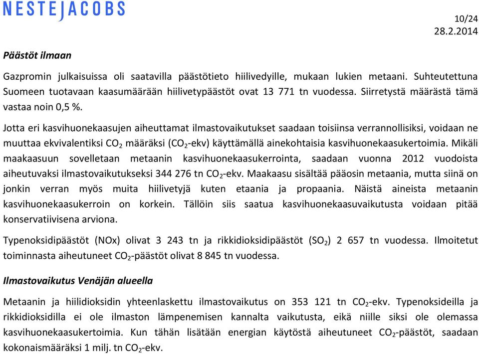 Jotta eri kasvihuonekaasujen aiheuttamat ilmastovaikutukset saadaan toisiinsa verrannollisiksi, voidaan ne muuttaa ekvivalentiksi CO 2 määräksi (CO 2 -ekv) käyttämällä ainekohtaisia