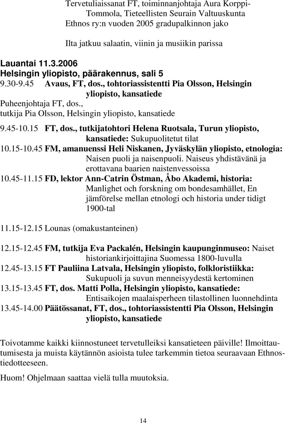 , tutkija Pia Olsson, Helsingin yliopisto, kansatiede 9.45-10.15 FT, dos., tutkijatohtori Helena Ruotsala, Turun yliopisto, kansatiede: Sukupuolitetut tilat 10.15-10.