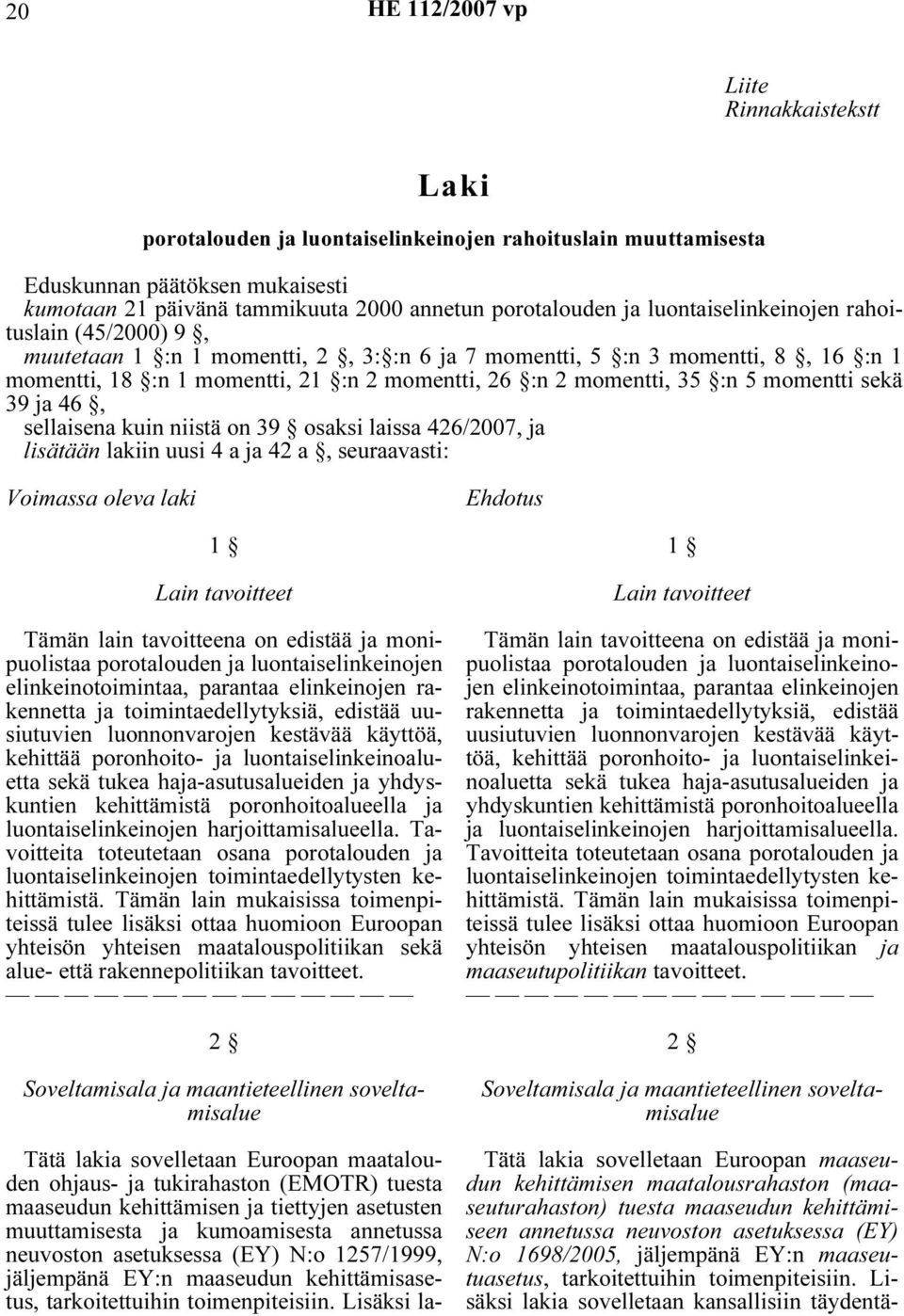 momentti sekä 39 ja 46, sellaisena kuin niistä on 39 osaksi laissa 426/2007, ja lisätään lakiin uusi 4 a ja 42 a, seuraavasti: Voimassa oleva laki Ehdotus 1 Lain tavoitteet Tämän lain tavoitteena on