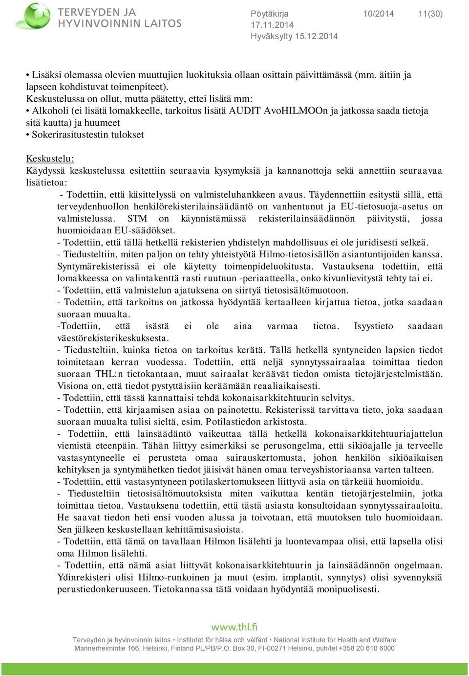 tulokset Keskustelu: Käydyssä keskustelussa esitettiin seuraavia kysymyksiä ja kannanottoja sekä annettiin seuraavaa lisätietoa: - Todettiin, että käsittelyssä on valmisteluhankkeen avaus.