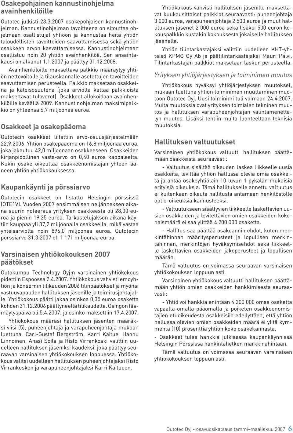 Kannustinohjelmaan osallistuu noin 20 yhtiön avainhenkilöä. Sen ansaintakausi on alkanut 1.1. ja päättyy 31.12.2008.