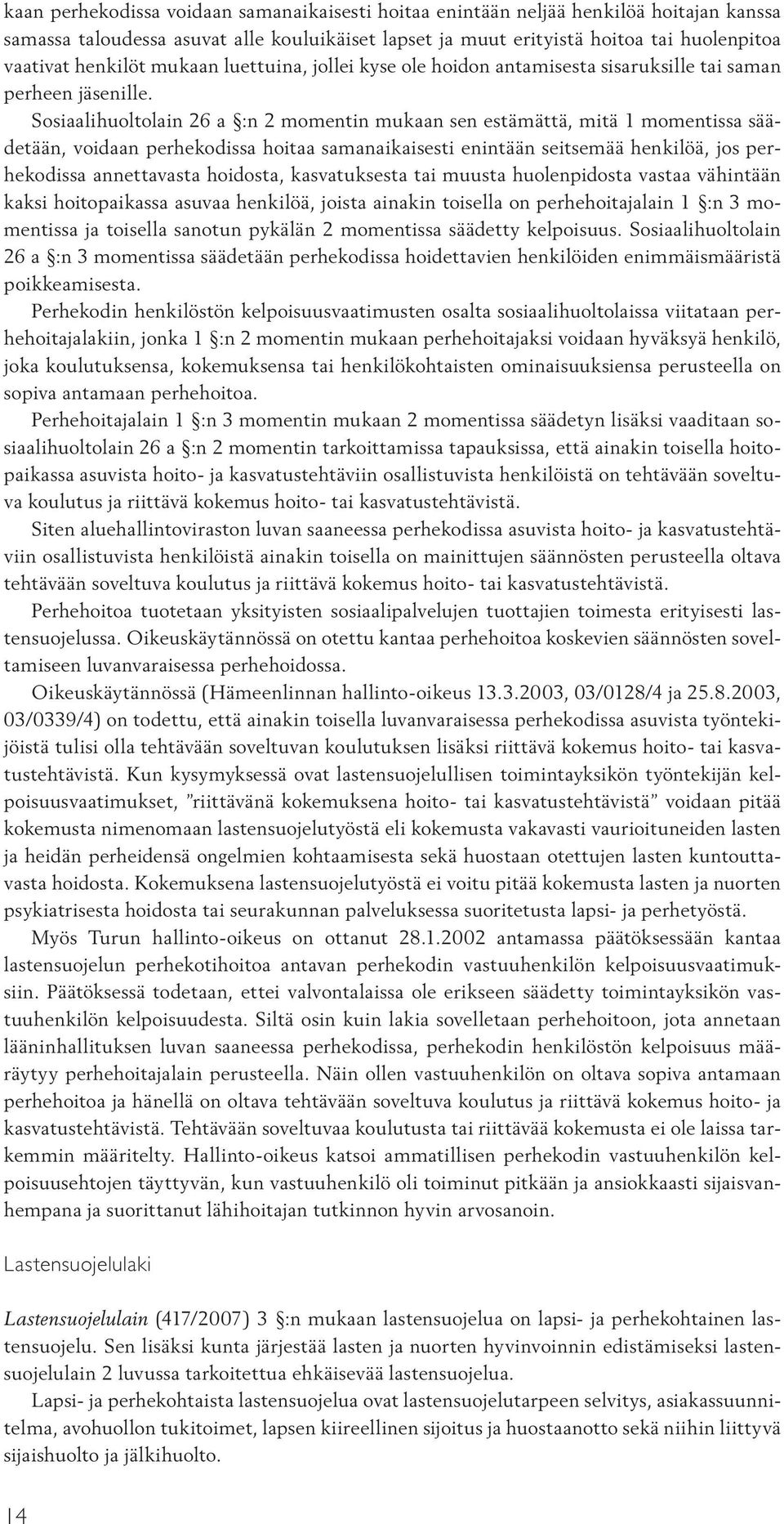 Sosiaalihuoltolain 26 a :n 2 momentin mukaan sen estämättä, mitä 1 momentissa säädetään, voidaan perhekodissa hoitaa samanaikaisesti enintään seitsemää henkilöä, jos perhekodissa annettavasta