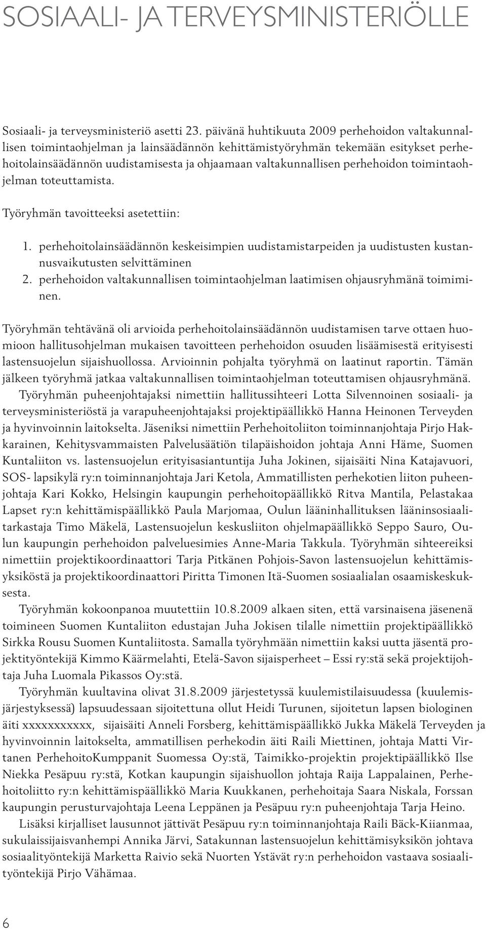 perhehoidon toimintaohjelman toteuttamista. Työryhmän tavoitteeksi asetettiin: 1. perhehoitolainsäädännön keskeisimpien uudistamistarpeiden ja uudistusten kustannusvaikutusten selvittäminen 2.