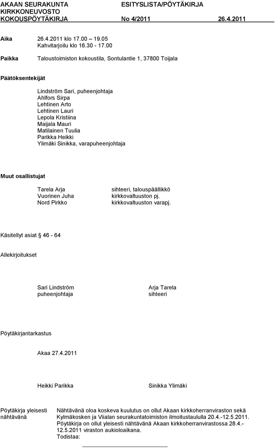 Tuulia Parikka Heikki Ylimäki Sinikka, varapuheenjohtaja Muut osallistujat Tarela Arja Vuorinen Juha Nord Pirkko sihteeri, talouspäällikkö kirkkovaltuuston pj. kirkkovaltuuston varapj.