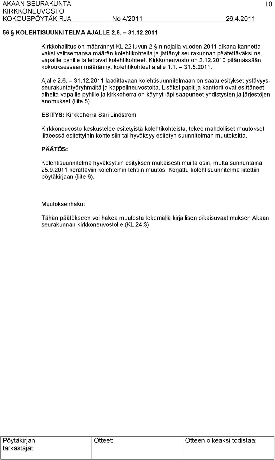 vapaille pyhille laitettavat kolehtikohteet. Kirkkoneuvosto on 2.12.2010 pitämässään kokouksessaan määrännyt kolehtikohteet ajalle 1.1. 31.5.2011. Ajalle 2.6. 31.12.2011 laadittavaan kolehtisuunnitelmaan on saatu esitykset ystävyysseurakuntatyöryhmältä ja kappelineuvostolta.