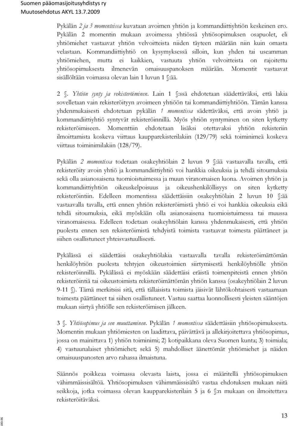 Kommandiittiyhtiö on kysymyksessä silloin, kun yhden tai useamman yhtiömiehen, mutta ei kaikkien, vastuuta yhtiön velvoitteista on rajoitettu yhtiösopimuksesta ilmenevän omaisuuspanoksen määrään.