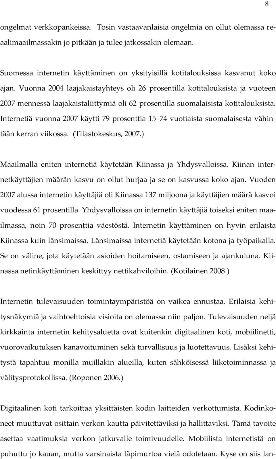 Vuonna 2004 laajakaistayhteys oli 26 prosentilla kotitalouksista ja vuoteen 2007 mennessä laajakaistaliittymiä oli 62 prosentilla suomalaisista kotitalouksista.