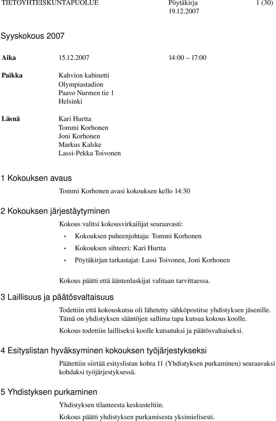 avasi kokouksen kello 14:30 2 Kokouksen järjestäytyminen Kokous valitsi kokousvirkailijat seuraavasti: Kokouksen puheenjohtaja: Tommi Korhonen Kokouksen sihteeri: Kari Hurtta Pöytäkirjan tarkastajat: