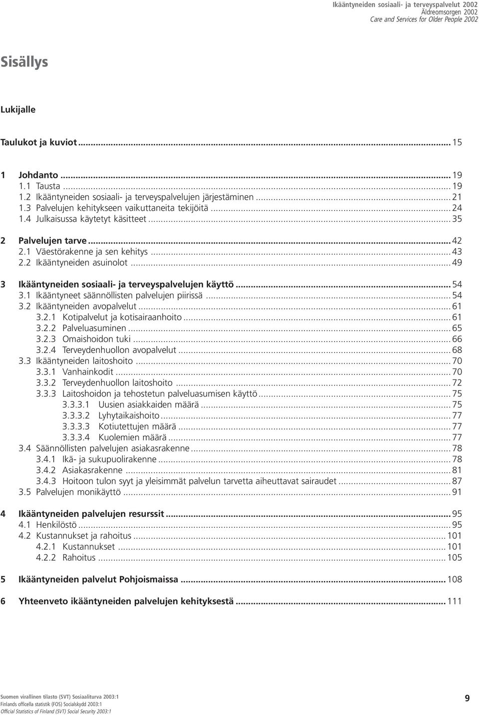 .. 54 3.1 Ikääntyneet säännöllisten palvelujen piirissä... 54 3.2 Ikääntyneiden avopalvelut... 61 3.2.1 Kotipalvelut ja kotisairaanhoito... 61 3.2.2 Palveluasuminen... 65 3.2.3 Omaishoidon tuki... 66 3.