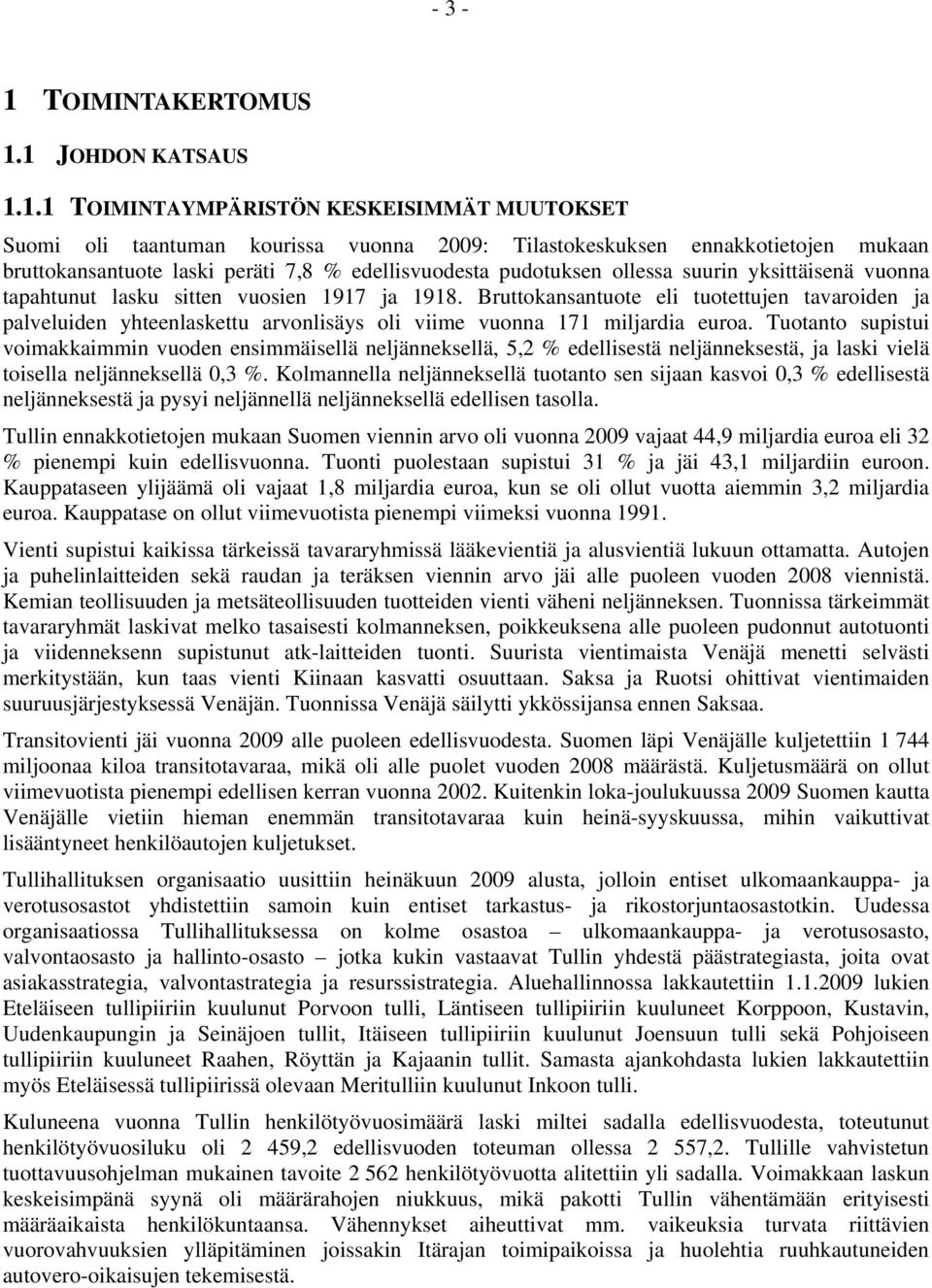 1 JOHDON KATSAUS 1.1.1 TOIMINTAYMPÄRISTÖN KESKEISIMMÄT MUUTOKSET Suomi oli taantuman kourissa vuonna 2009: Tilastokeskuksen ennakkotietojen mukaan bruttokansantuote laski peräti 7,8 % edellisvuodesta