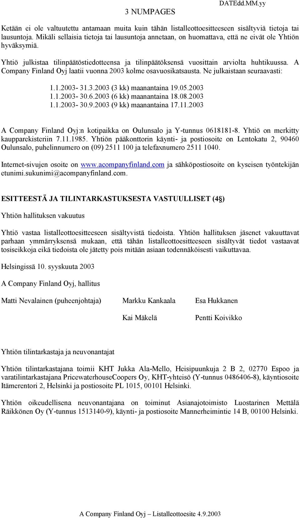 A Company Finland Oyj laatii vuonna 2003 kolme osavuosikatsausta. Ne julkaistaan seuraavasti: 1.1.2003-31.3.2003 (3 kk) maanantaina 19.05.2003 1.1.2003-30.6.2003 (6 kk) maanantaina 18.08.2003 1.1.2003-30.9.2003 (9 kk) maanantaina 17.