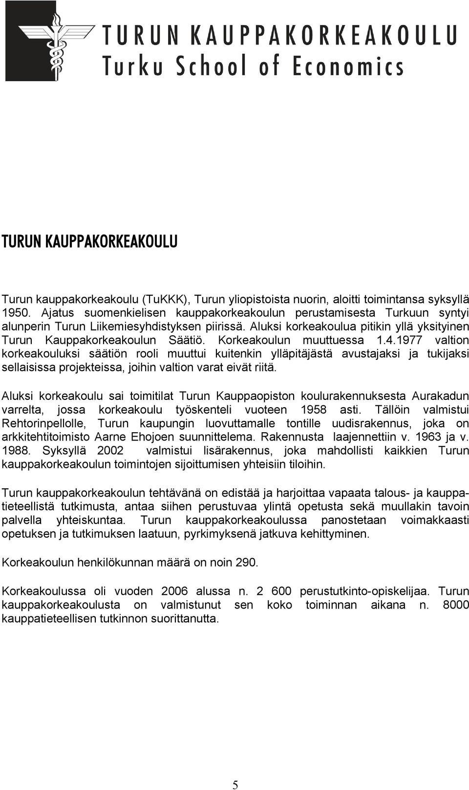 Korkeakoulun muuttuessa 1.4.1977 valtion korkeakouluksi säätiön rooli muuttui kuitenkin ylläpitäjästä avustajaksi ja tukijaksi sellaisissa projekteissa, joihin valtion varat eivät riitä.