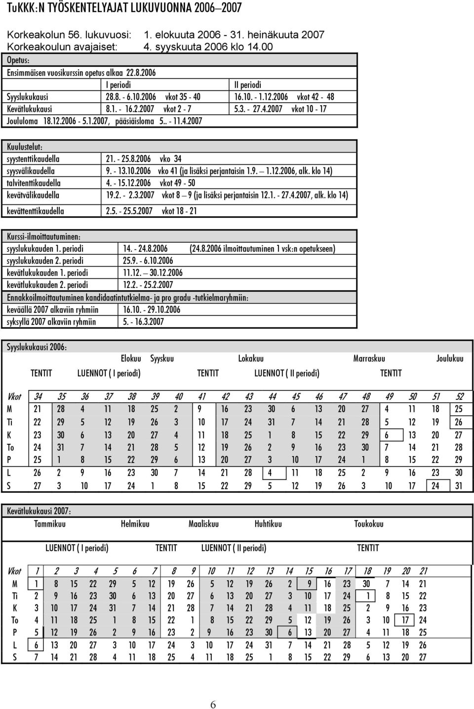 12.2006-5.1.2007, pääsiäisloma 5.. - 11.4.2007 Kuulustelut: syystenttikaudella 21. - 25.8.2006 vko 34 syysvälikaudella 9. - 13.10.2006 vko 41 (ja lisäksi perjantaisin 1.9. 1.12.2006, alk.