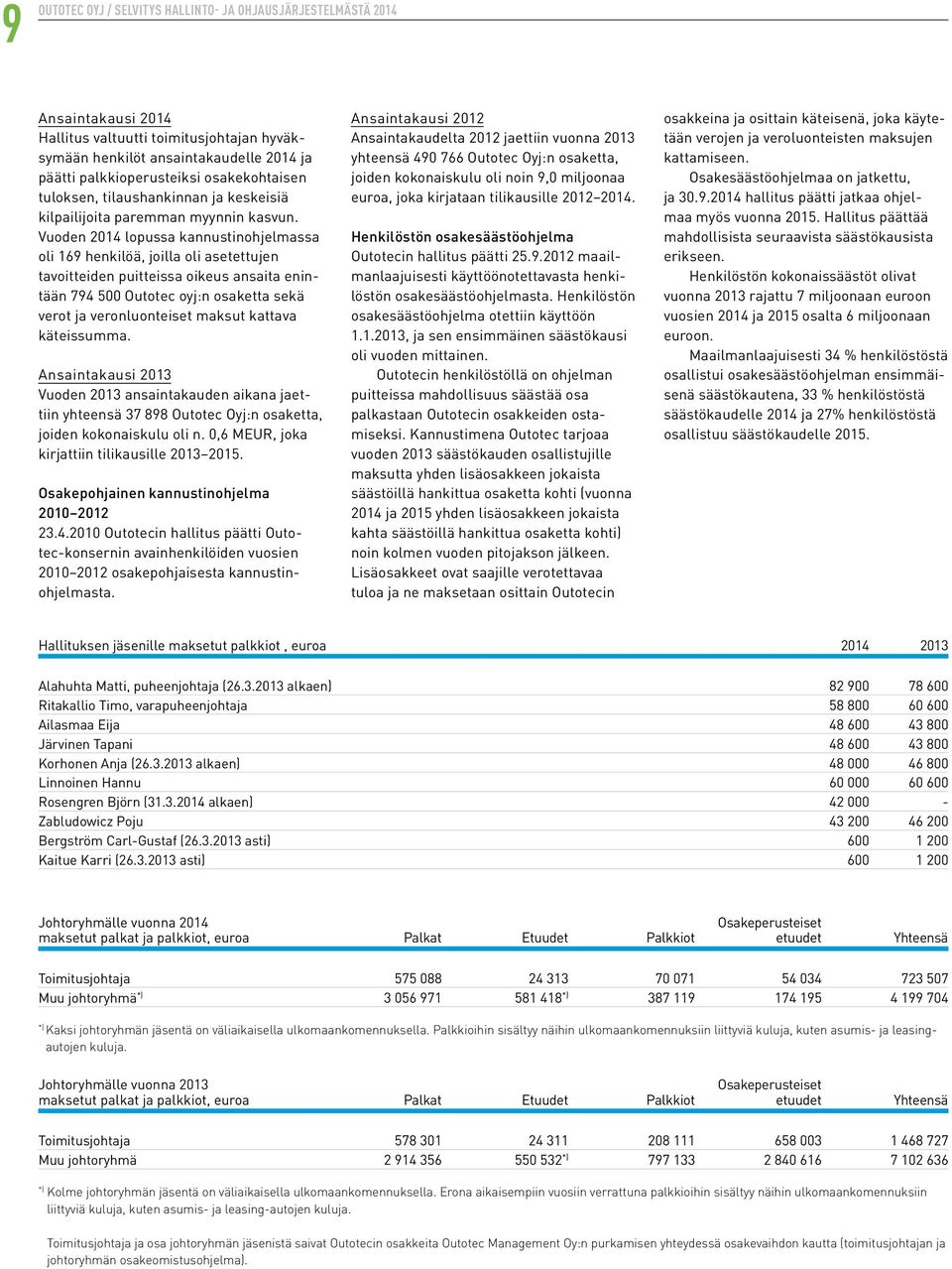 Vuoden 2014 lopussa kannustinohjelmassa oli 169 henkilöä, joilla oli asetettujen tavoitteiden puitteissa oikeus ansaita enintään 794 500 Outotec oyj:n osaketta sekä verot ja veronluonteiset maksut