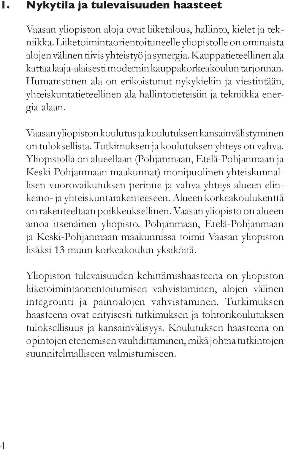 Humanistinen ala on erikoistunut nykykieliin ja viestintään, yhteiskuntatieteellinen ala hallintotieteisiin ja tekniikka energia-alaan.