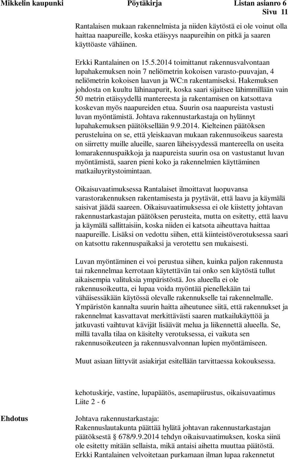 Hakemuksen johdosta on kuultu lähinaapurit, koska saari sijaitsee lähimmillään vain 50 metrin etäisyydellä mantereesta ja rakentamisen on katsottava koskevan myös naapureiden etua.