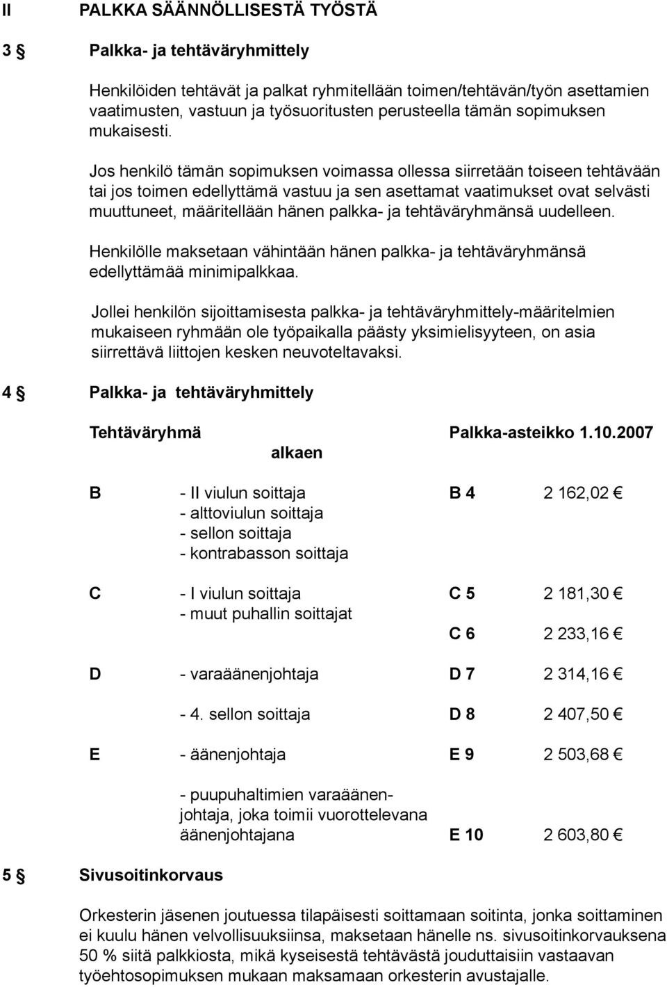 Jos henkilö tämän sopimuksen voimassa ollessa siirretään toiseen tehtävään tai jos toimen edellyttämä vastuu ja sen asettamat vaatimukset ovat selvästi muuttuneet, määritellään hänen palkka ja