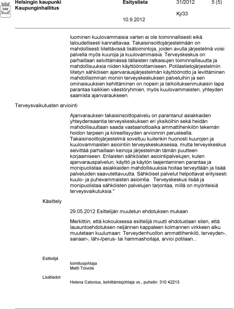 Terveyskeskus on parhaillaan selvittämässä tällaisten ratkaisujen toiminnallisuutta ja mahdollisuuksia niiden käyttöönottamiseen.