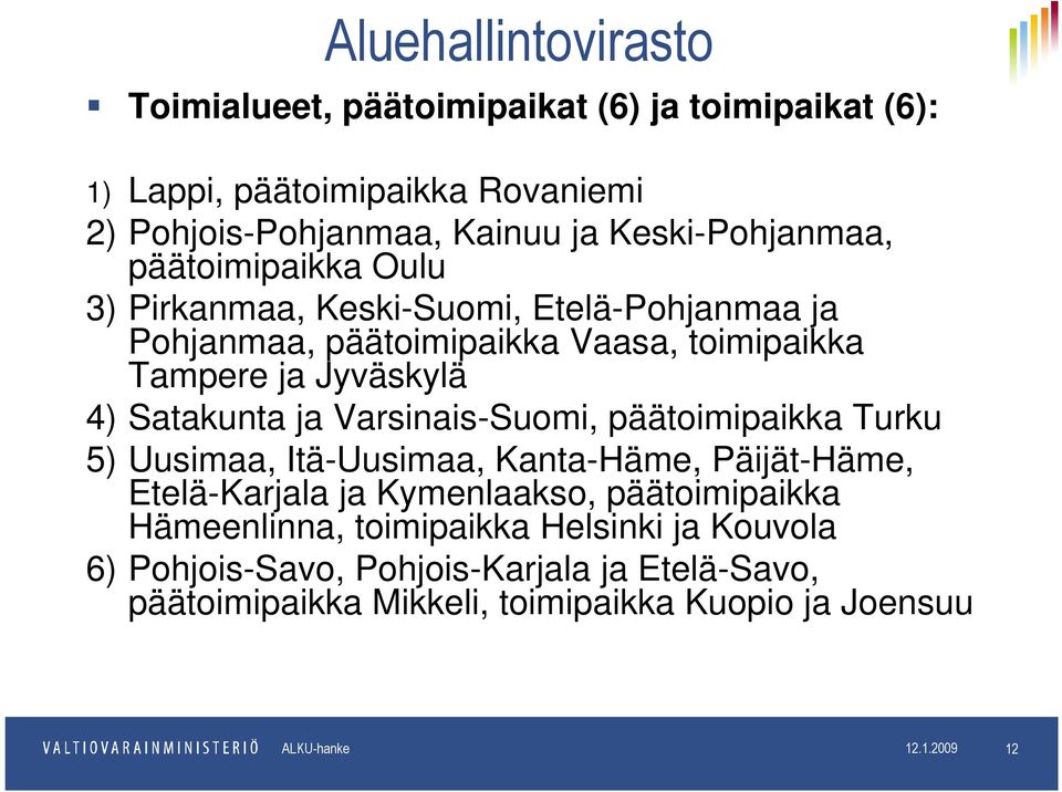 Satakunta ja Varsinais-Suomi, päätoimipaikka Turku 5) Uusimaa, Itä-Uusimaa, Kanta-Häme, Päijät-Häme, Etelä-Karjala ja Kymenlaakso, päätoimipaikka