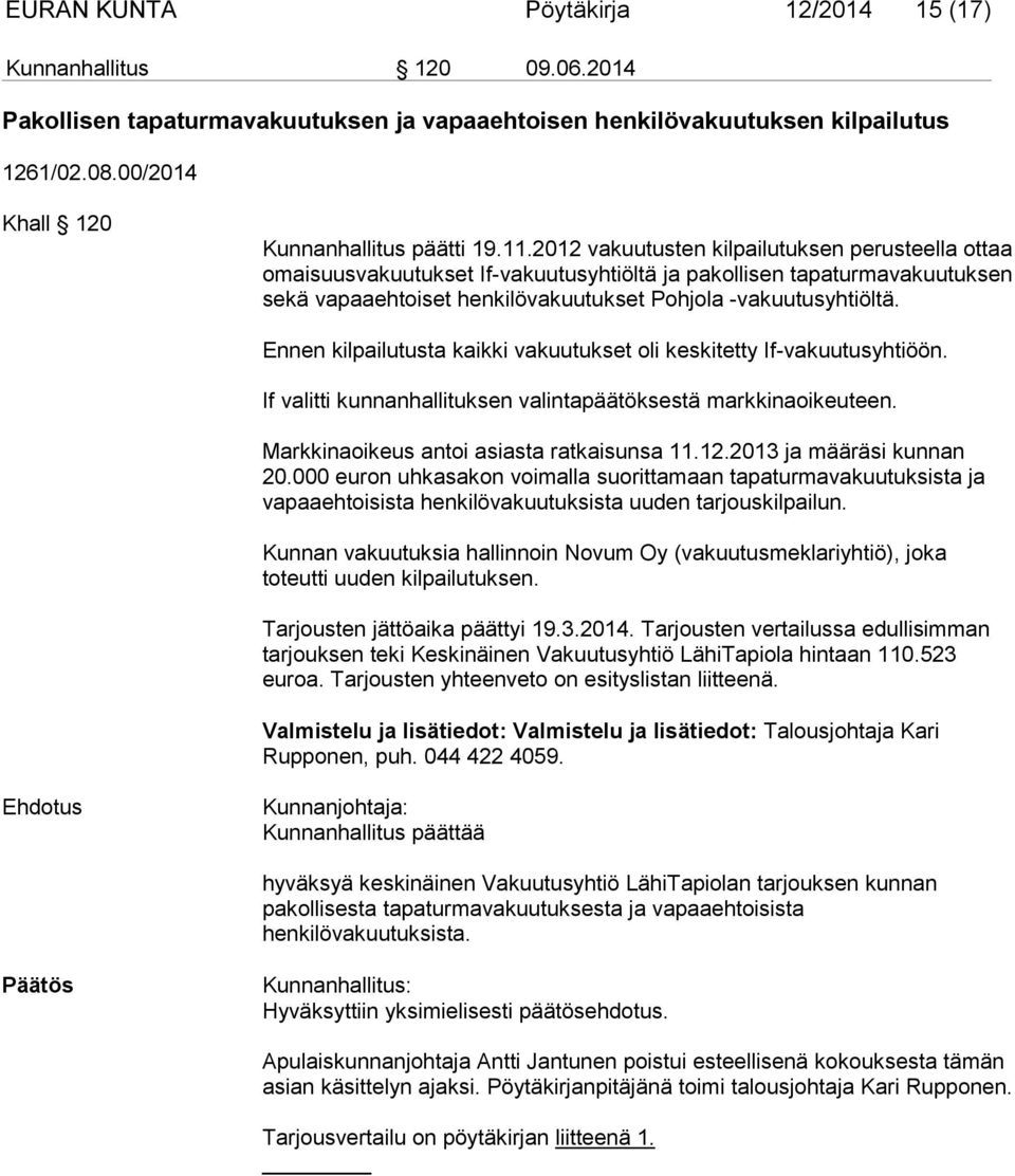 2012 vakuutusten kilpailutuksen perusteella ottaa omaisuusvakuutukset If-vakuutusyhtiöltä ja pakollisen tapaturmavakuutuksen sekä vapaaehtoiset henkilövakuutukset Pohjola -vakuutusyhtiöltä.