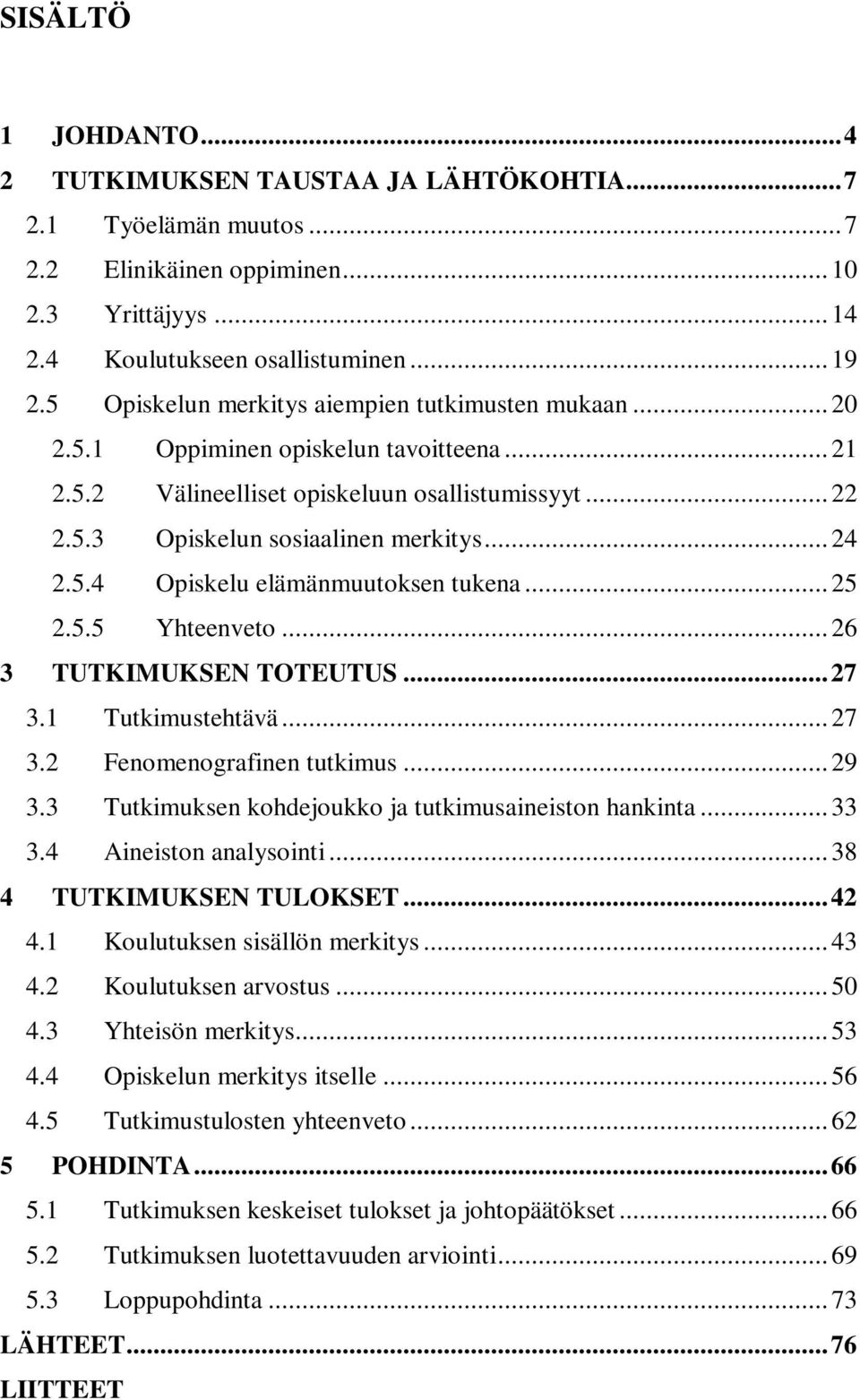 .. 25 2.5.5 Yhteenveto... 26 3 TUTKIMUKSEN TOTEUTUS...27 3.1 Tutkimustehtävä... 27 3.2 Fenomenografinen tutkimus... 29 3.3 Tutkimuksen kohdejoukko ja tutkimusaineiston hankinta... 33 3.