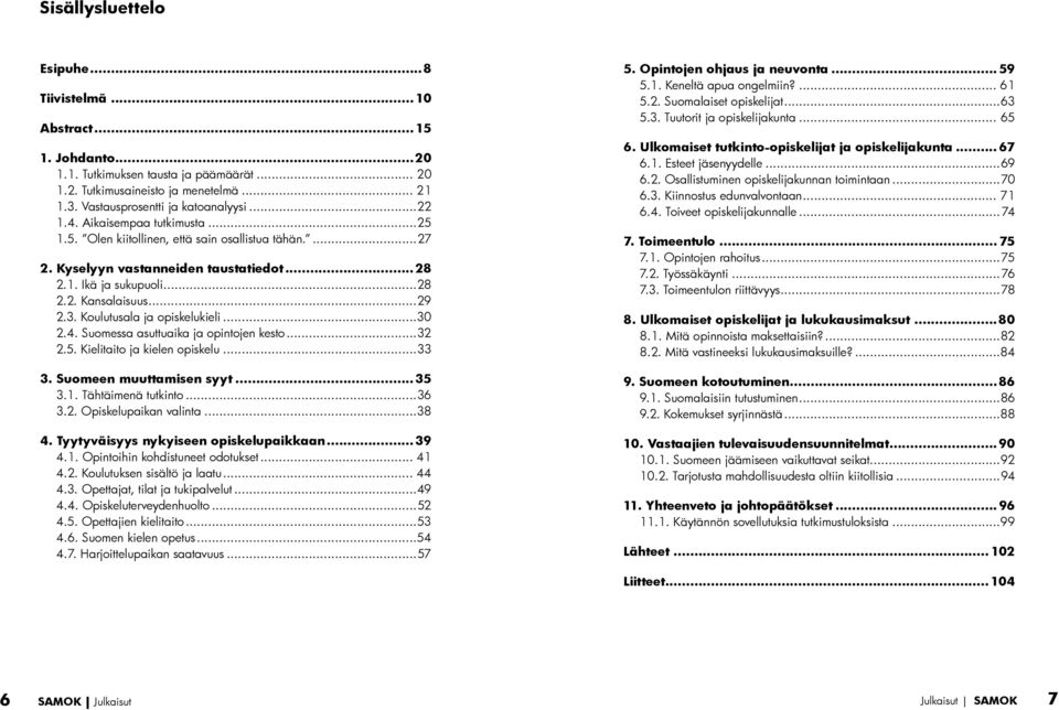 ..29 2.3. Koulutusala ja opiskelukieli...30 2.4. Suomessa asuttuaika ja opintojen kesto...32 2.5. Kielitaito ja kielen opiskelu...33 3. Suomeen muuttamisen syyt...35 3.1. Tähtäimenä tutkinto...36 3.2. Opiskelupaikan valinta.