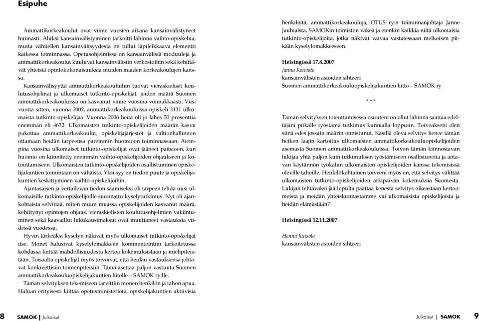 Opetusohjelmissa on kansainvälisiä moduuleja ja ammattikorkeakoulut kuuluvat kansainvälisiin verkostoihin sekä kehittävät yhteisiä opintokokonaisuuksia muiden maiden korkeakoulujen kanssa.