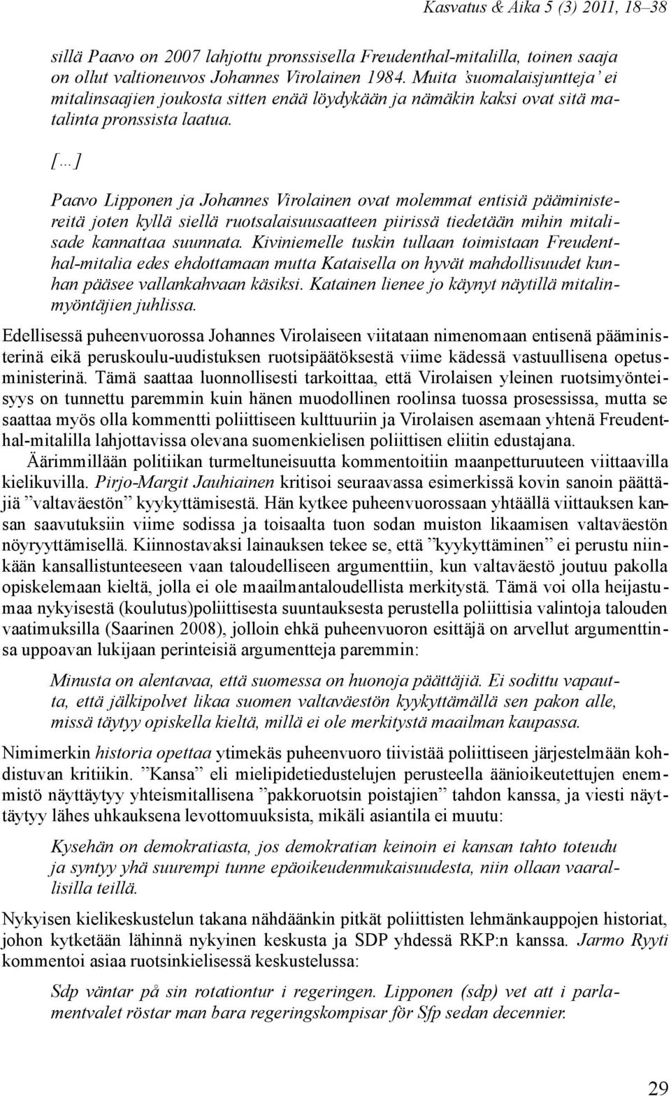 [ ] Paavo Lipponen ja Johannes Virolainen ovat molemmat entisiä pääministereitä joten kyllä siellä ruotsalaisuusaatteen piirissä tiedetään mihin mitalisade kannattaa suunnata.