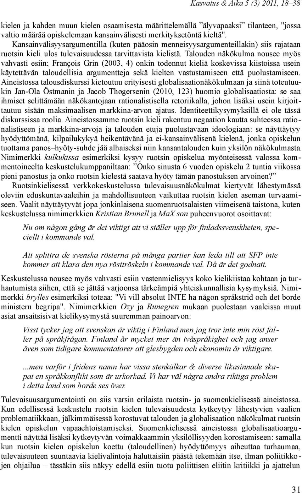 Talouden näkökulma nousee myös vahvasti esiin; François Grin (2003, 4) onkin todennut kieliä koskevissa kiistoissa usein käytettävän taloudellisia argumentteja sekä kielten vastustamiseen että