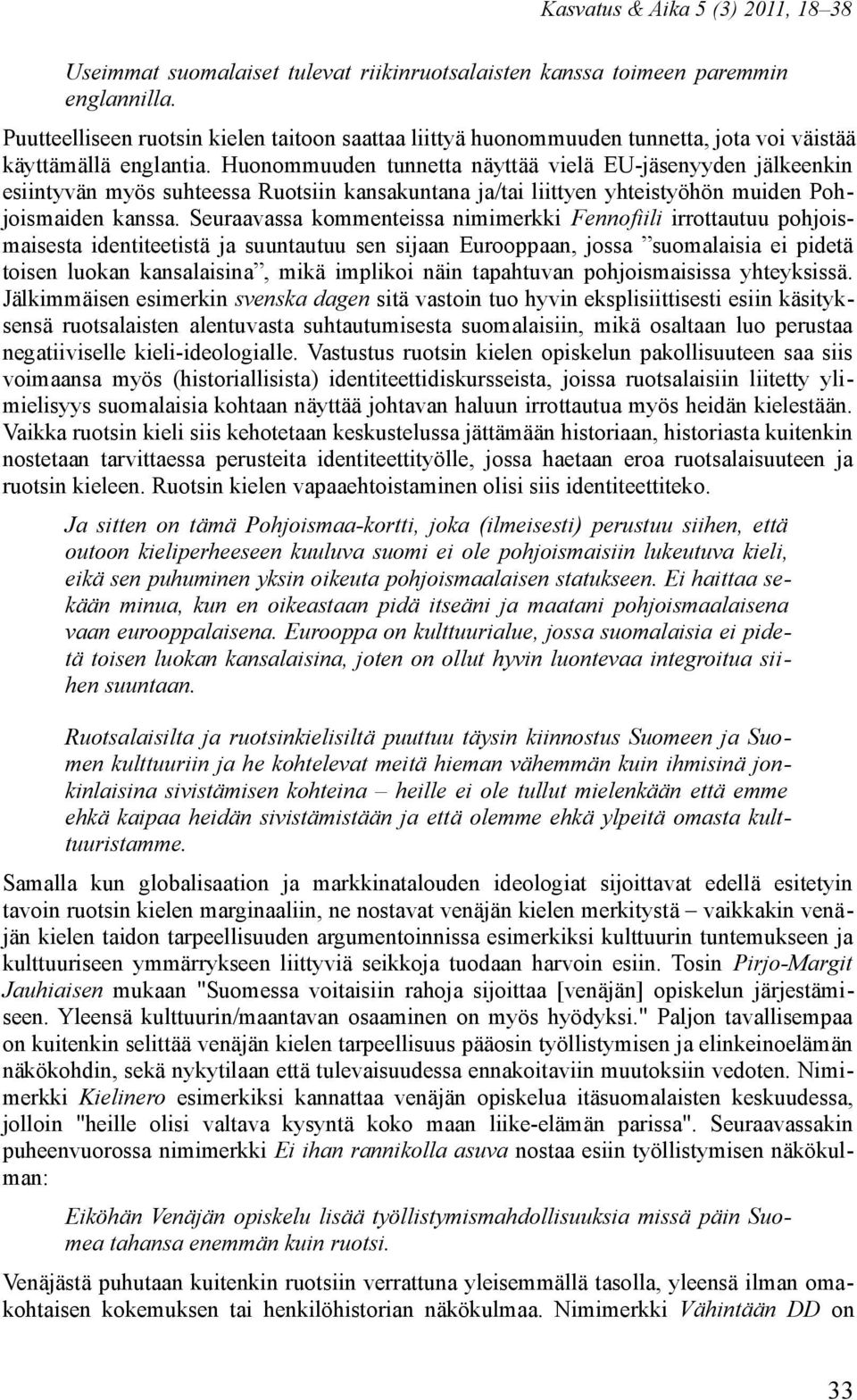 Huonommuuden tunnetta näyttää vielä EU-jäsenyyden jälkeenkin esiintyvän myös suhteessa Ruotsiin kansakuntana ja/tai liittyen yhteistyöhön muiden Pohjoismaiden kanssa.