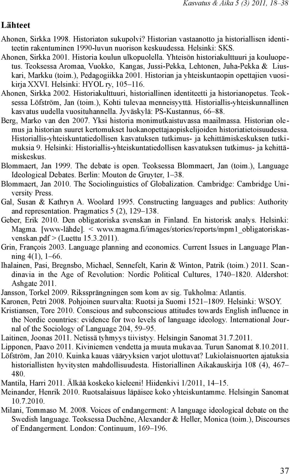 ), Pedagogiikka 2001. Historian ja yhteiskuntaopin opettajien vuosikirja XXVI. Helsinki: HYOL ry, 105 116. Ahonen, Sirkka 2002. Historiakulttuuri, historiallinen identiteetti ja historianopetus.